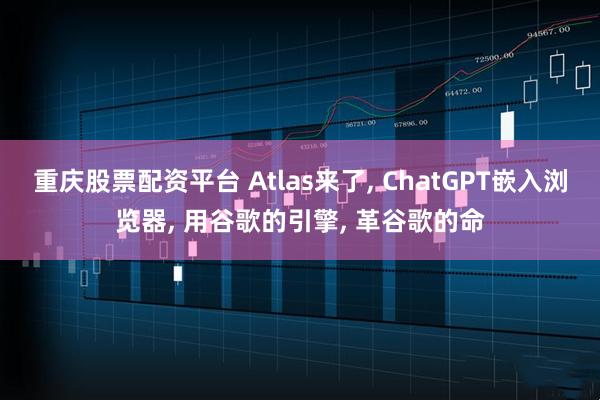 重庆股票配资平台 Atlas来了, ChatGPT嵌入浏览器, 用谷歌的引擎, 革谷歌的命