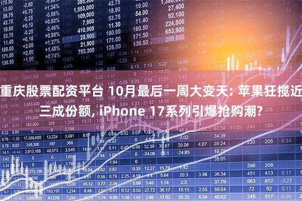 重庆股票配资平台 10月最后一周大变天: 苹果狂揽近三成份额, iPhone 17系列引爆抢购潮?