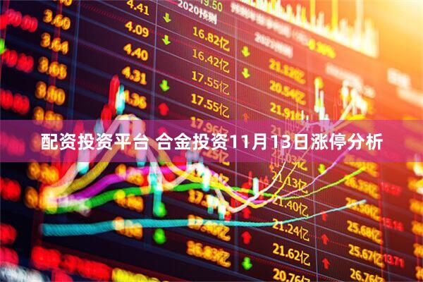 配资投资平台 合金投资11月13日涨停分析