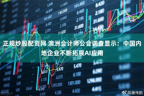 正规炒股配资网 澳洲会计师公会调查显示：中国内地企业不断拓展AI应用