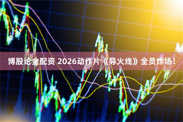 博股论金配资 2026动作片《导火线》全员炸场！