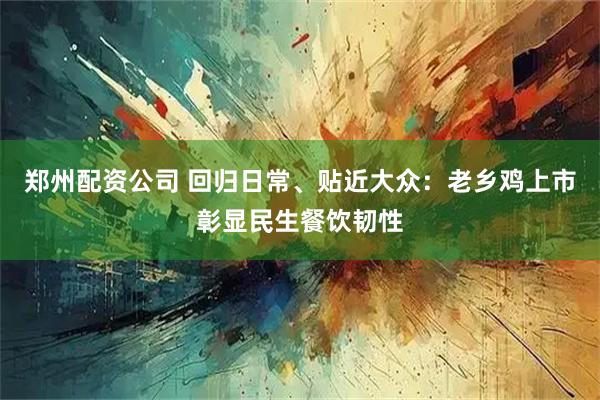 郑州配资公司 回归日常、贴近大众：老乡鸡上市彰显民生餐饮韧性