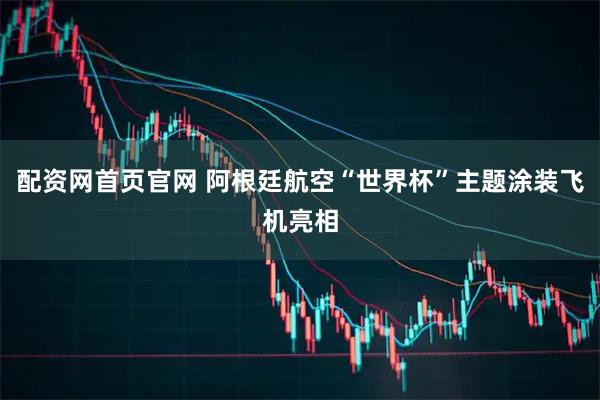 配资网首页官网 阿根廷航空“世界杯”主题涂装飞机亮相