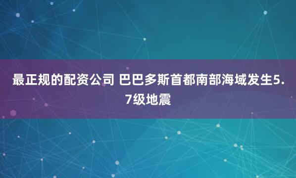 最正规的配资公司 巴巴多斯首都南部海域发生5.7级地震