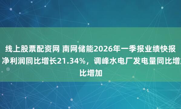 线上股票配资网 南网储能2026年一季报业绩快报：净利润同比增长21.34%，调峰水电厂发电量同比增加
