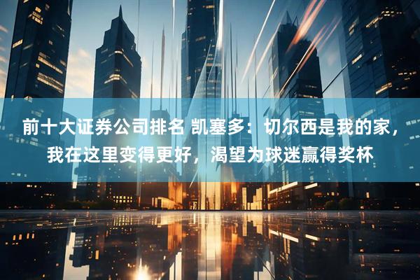 前十大证券公司排名 凯塞多：切尔西是我的家，我在这里变得更好，渴望为球迷赢得奖杯