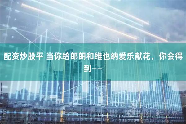 配资炒股平 当你给郎朗和维也纳爱乐献花,你会得到——